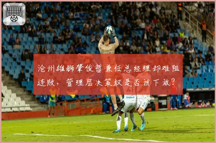 沧州雄狮肇俊哲兼任总经理却难阻连败，管理层决策权是否该下放？