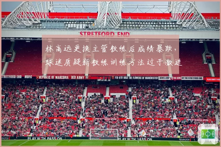 林高远更换主管教练后成绩暴跌，球迷质疑新教练训练方法过于激进