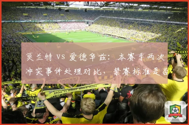 莫兰特 vs 爱德华兹：本赛季两次冲突事件处理对比，禁赛标准是否双重？