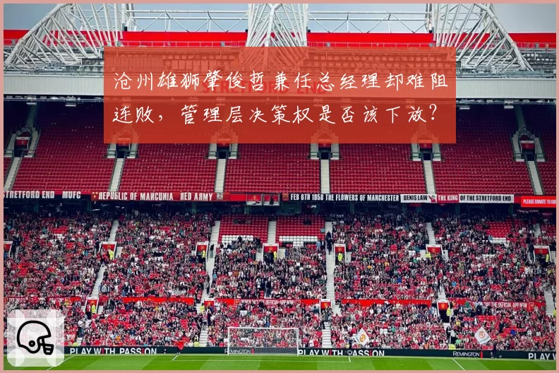 沧州雄狮肇俊哲兼任总经理却难阻连败，管理层决策权是否该下放？