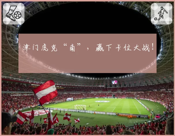 津门虎克“南”，赢下卡位大战！