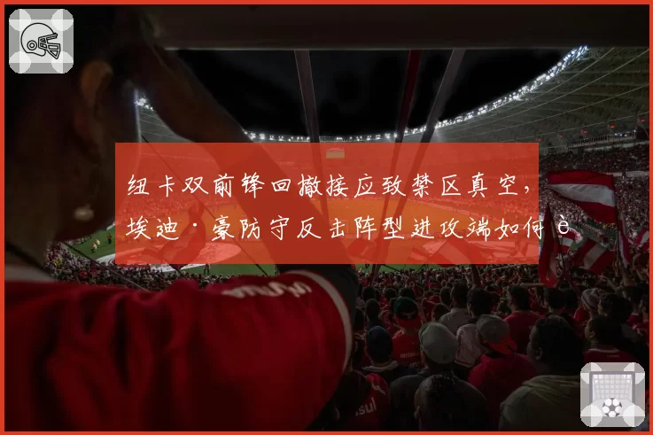 纽卡双前锋回撤接应致禁区真空,埃迪·豪防守反击阵型进攻端如何补漏?