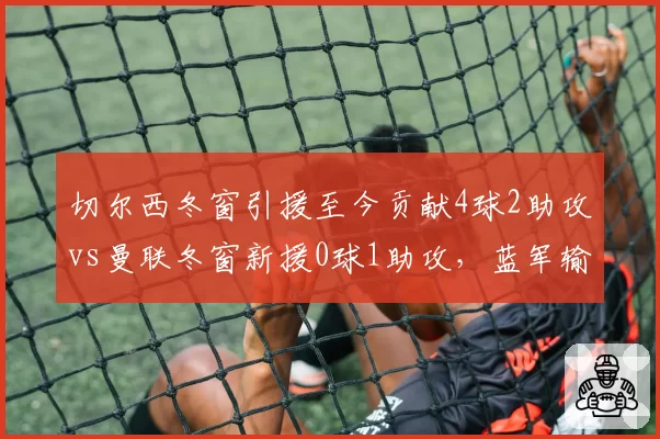 切尔西冬窗引援至今贡献4球2助攻vs曼联冬窗新援0球1助攻，蓝军输血效果立竿见影