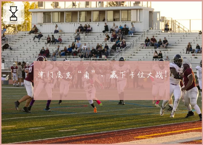 津门虎克“南”，赢下卡位大战！