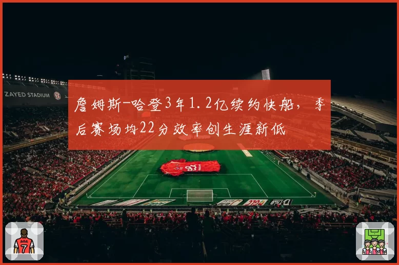詹姆斯-哈登3年1.2亿续约快船，季后赛场均22分效率创生涯新低