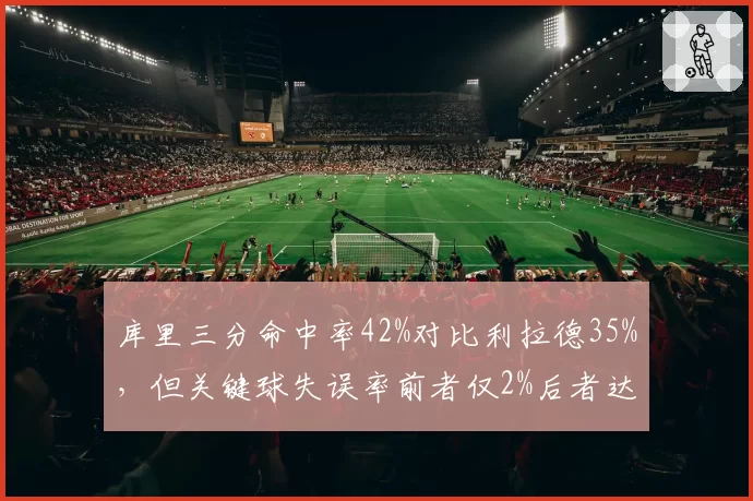 库里三分命中率42%对比利拉德35%，但关键球失误率前者仅2%后者达8%