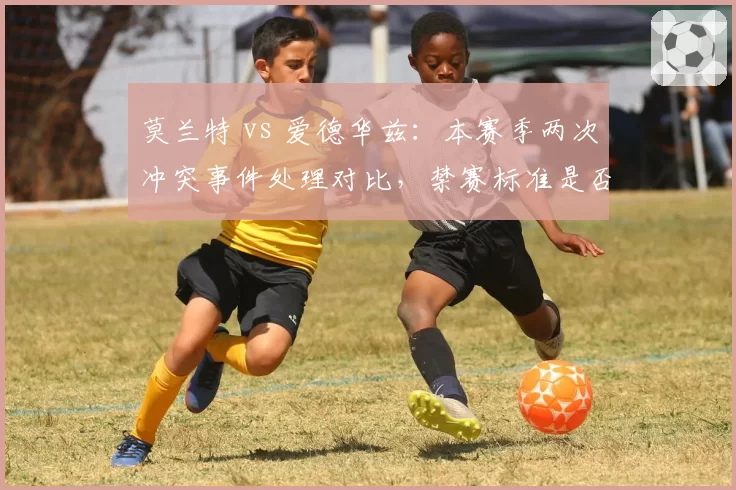 莫兰特 vs 爱德华兹：本赛季两次冲突事件处理对比，禁赛标准是否双重？