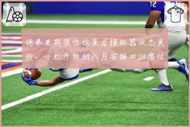 德弗里斯颈伤恢复后模拟器状态良好，小红牛计划八月安排回归席位评估